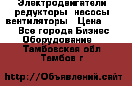 Электродвигатели, редукторы, насосы, вентиляторы › Цена ­ 123 - Все города Бизнес » Оборудование   . Тамбовская обл.,Тамбов г.